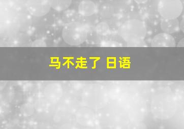 马不走了 日语